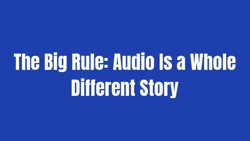 The Big Rule: Audio Is a Whole Different Story