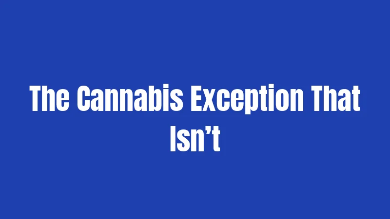 The Cannabis Exception That Isn’t