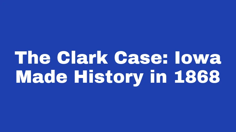 The Clark Case: Iowa Made History in 1868