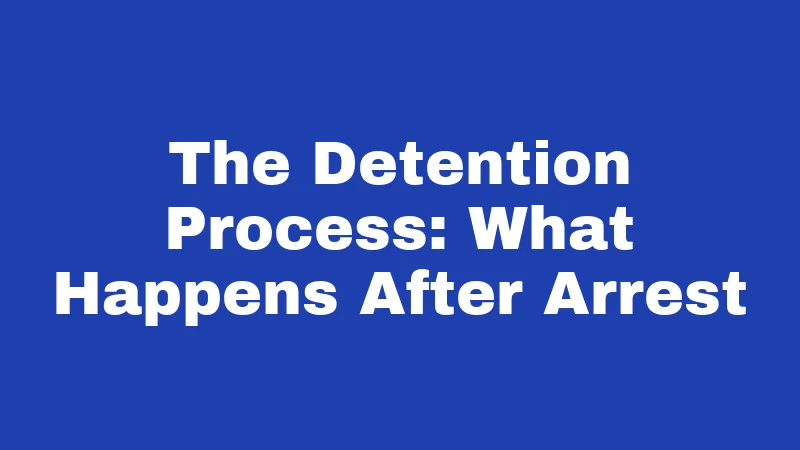 The Detention Process: What Happens After Arrest