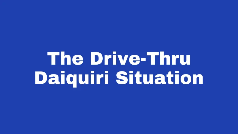 The Drive-Thru Daiquiri Situation