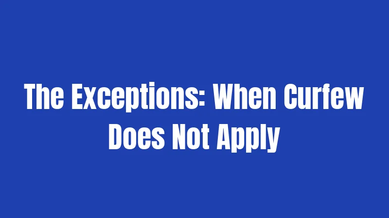 The Exceptions: When Curfew Does Not Apply