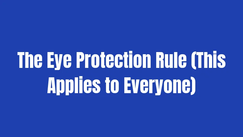 The Eye Protection Rule (This Applies to Everyone)