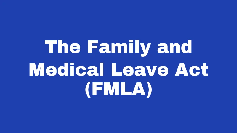 The Family and Medical Leave Act (FMLA)