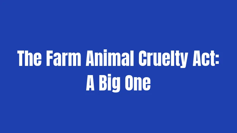 The Farm Animal Cruelty Act: A Big One