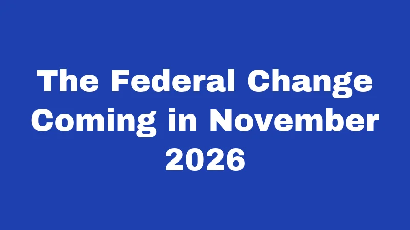 The Federal Change Coming in November 2026