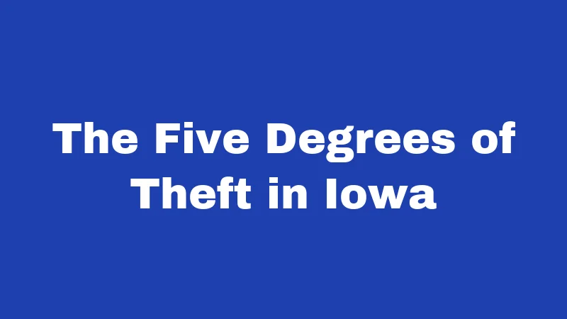 Shoplifting Laws in Iowa (2026): Penalties That Catch People Off Guard 1 The Five Degrees of Theft in Iowa