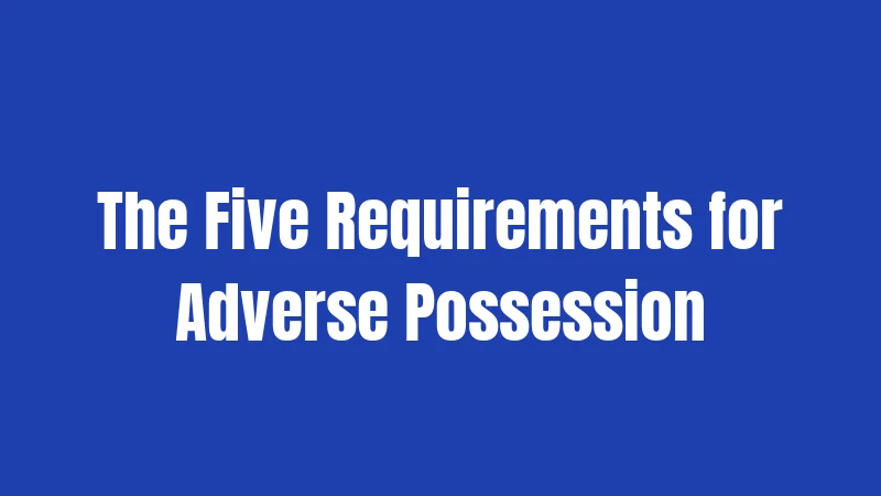 The Five Requirements for Adverse Possession