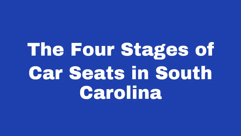 The Four Stages of Car Seats in South Carolina