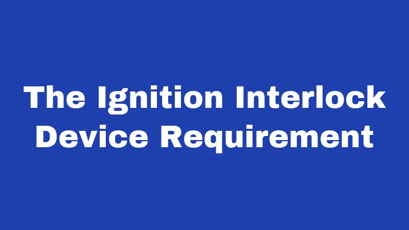 The Ignition Interlock Device Requirement