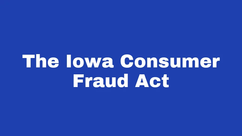 Consumer Laws in Iowa (2026): Your Rights When Businesses Cross the Line 1 The Iowa Consumer Fraud Act