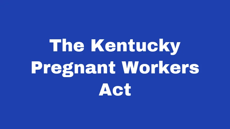 Maternity Leave Laws in Kentucky (2026): Rights Every New Mom Should Know 2 The Kentucky Pregnant Workers Act