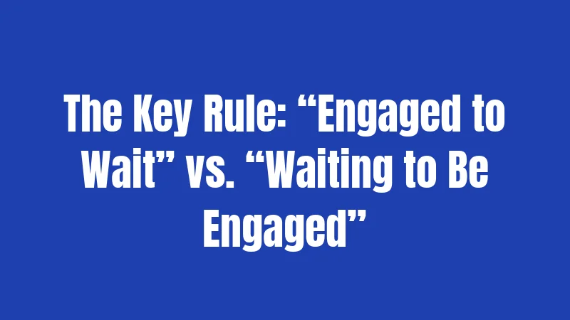 The Key Rule: “Engaged to Wait” vs. “Waiting to Be Engaged”
