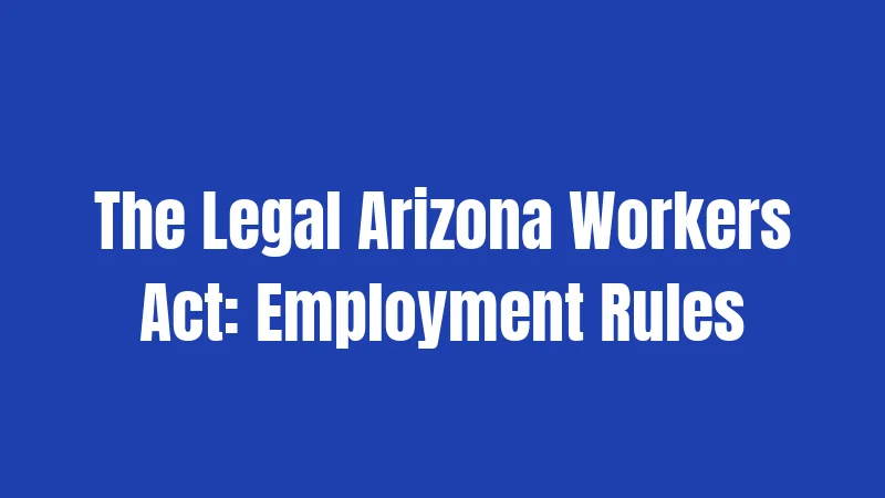 The Legal Arizona Workers Act: Employment Rules