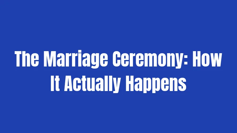 The Marriage Ceremony: How It Actually Happens
