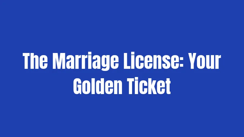 The Marriage License: Your Golden Ticket