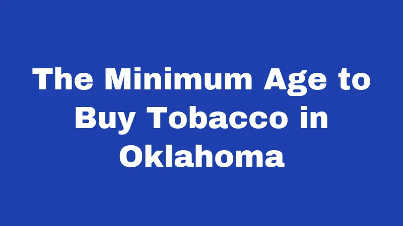 Tobacco Laws in Oklahoma (2026): Rules Every Resident Should Know 1 The Minimum Age to Buy Tobacco in Oklahoma