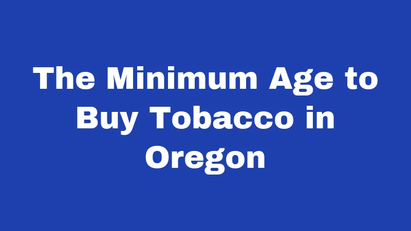 Smoking Laws in Oregon (2026): Rules Most Residents Get Wrong 2 The Minimum Age to Buy Tobacco in Oregon