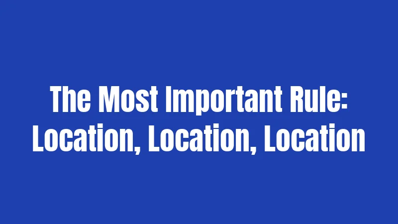 The Most Important Rule: Location, Location, Location