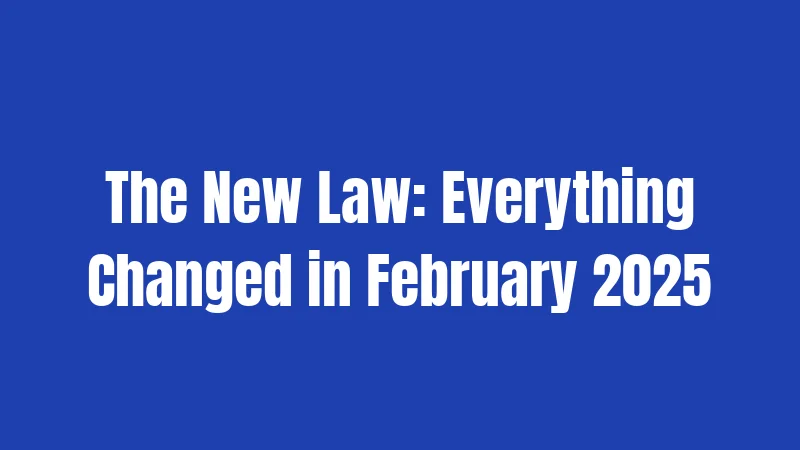 The New Law: Everything Changed in February 2025