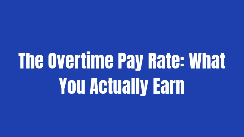 The Overtime Pay Rate: What You Actually Earn