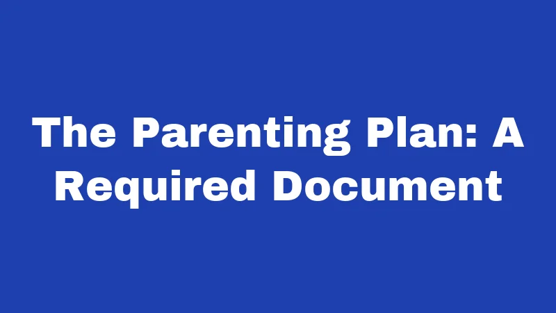 The Parenting Plan: A Required Document