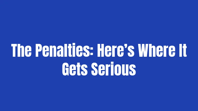 The Penalties: Here’s Where It Gets Serious