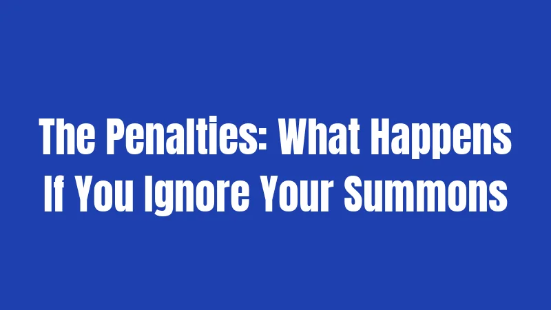 The Penalties: What Happens If You Ignore Your Summons