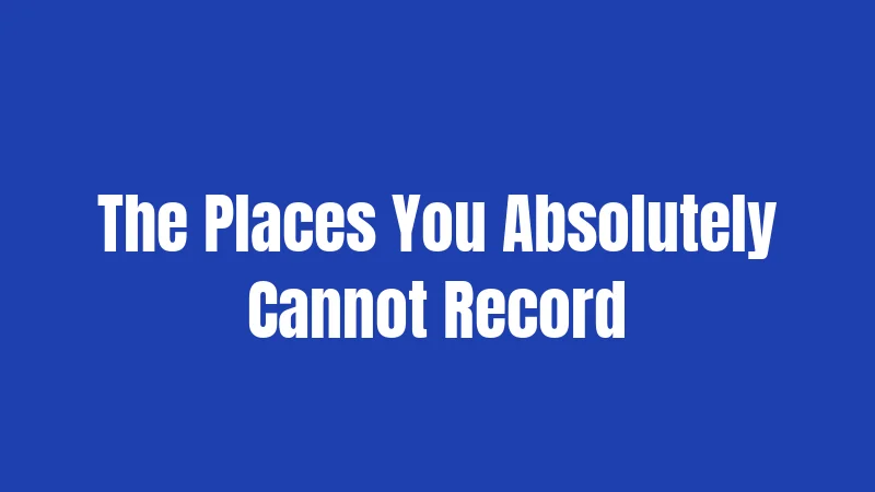 The Places You Absolutely Cannot Record