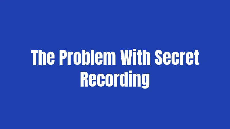 The Problem With Secret Recording