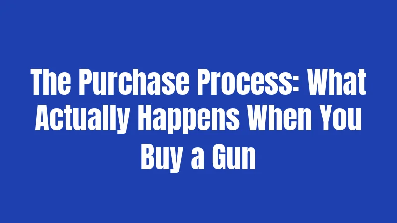 The Purchase Process: What Actually Happens When You Buy a Gun