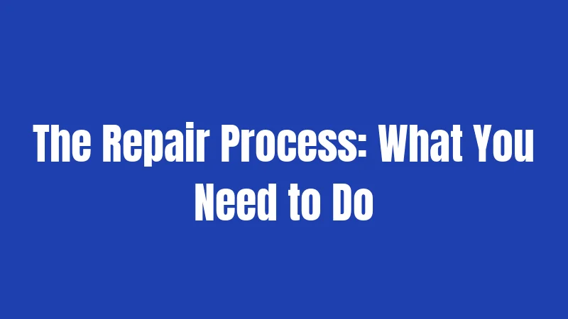 The Repair Process: What You Need to Do