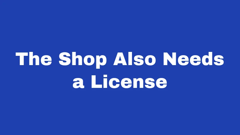 The Shop Also Needs a License