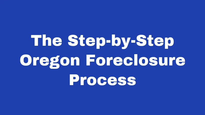 Foreclosure Laws in Oregon (2026): Your Rights Before You Lose Your Home 2 The Step-by-Step Oregon Foreclosure Process