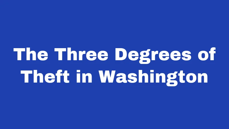 The Three Degrees of Theft in Washington