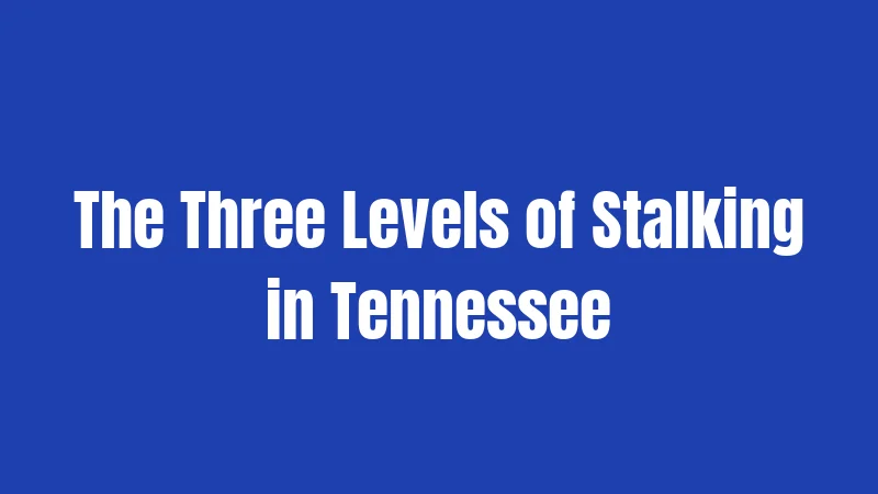 Stalking Laws in Tennessee (2026): Penalties, Types, and Victim Rights 2 The Three Levels of Stalking in Tennessee