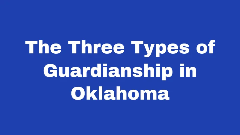 Guardianship Laws in Oklahoma (2026): Your Plain-Language Guide 1 The Three Types of Guardianship in Oklahoma