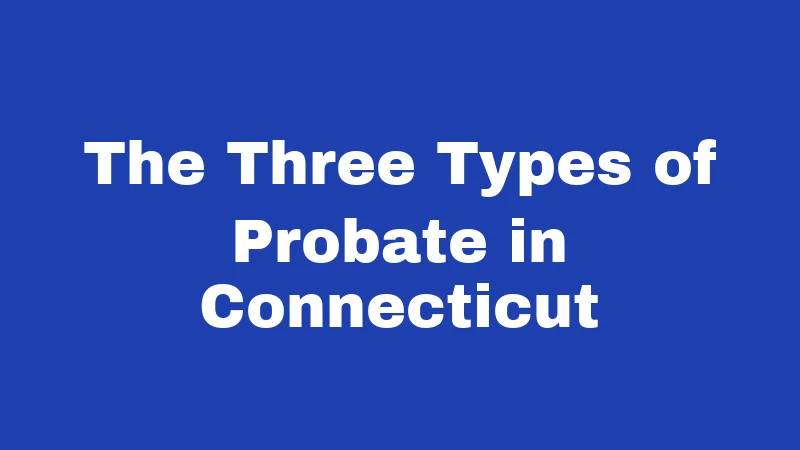 The Three Types of Probate in Connecticut