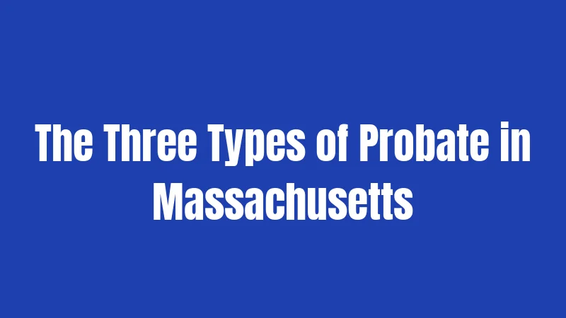 The Three Types of Probate in Massachusetts