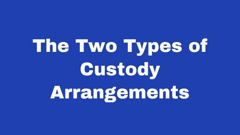 The Two Types of Custody Arrangements