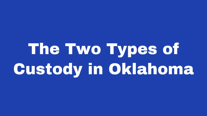 Custody Laws in Oklahoma (2026): What Every Parent Should Know 1 The Two Types of Custody in Oklahoma