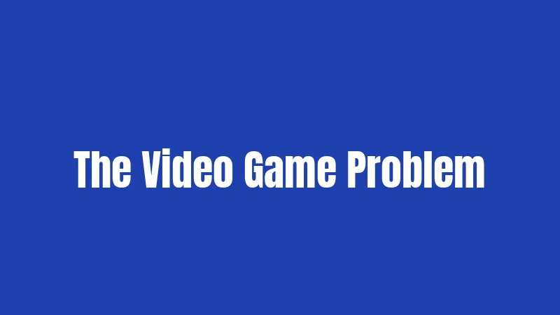 The Video Game Problem