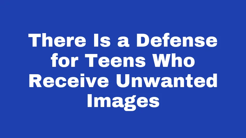There Is a Defense for Teens Who Receive Unwanted Images