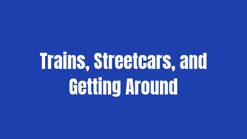Trains, Streetcars, and Getting Around