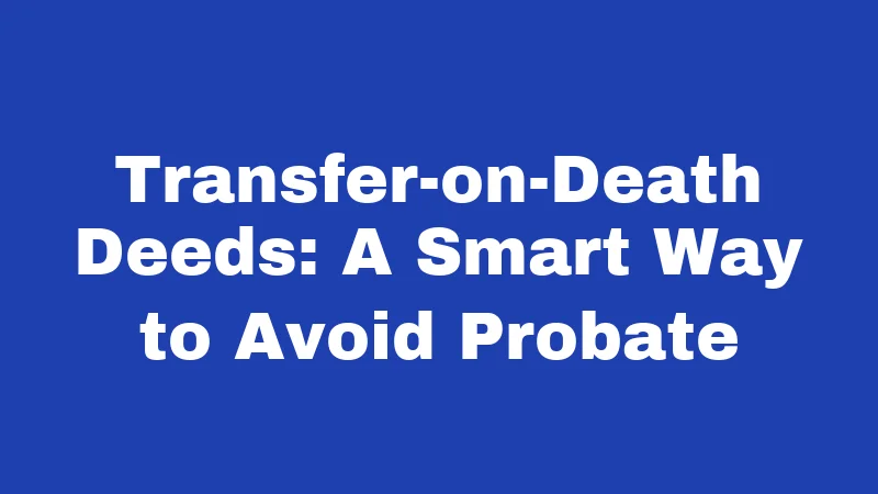 Transfer-on-Death Deeds: A Smart Way to Avoid Probate