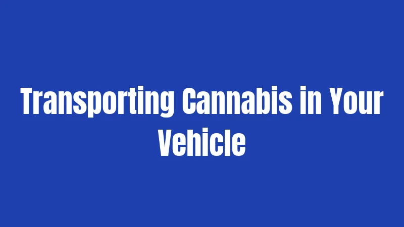 Transporting Cannabis in Your Vehicle