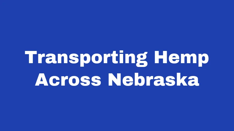 Hemp Laws in Nebraska (2026): The THC Line Nobody Explains Right 3 Transporting Hemp Across Nebraska