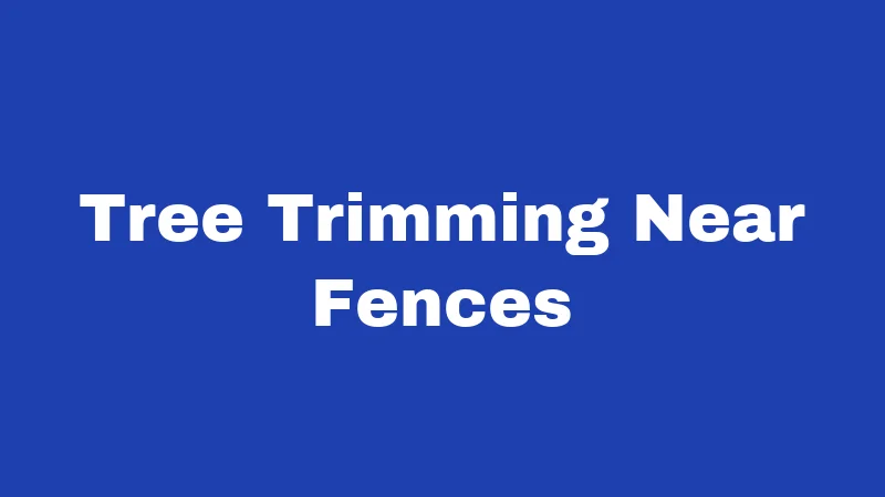 Tree Trimming Near Fences