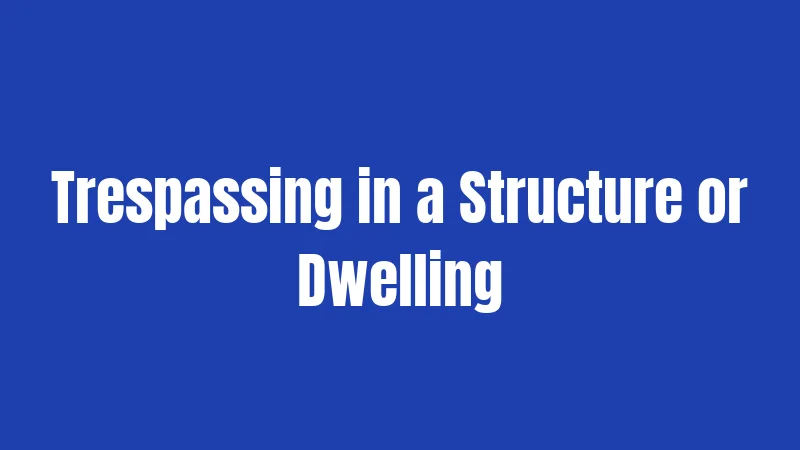 Trespassing in a Structure or Dwelling