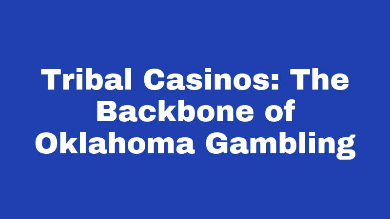Gambling Laws in Oklahoma (2026): Your Legal Cheat Sheet 1 Tribal Casinos: The Backbone of Oklahoma Gambling